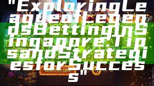 "Exploring League of Legends Betting in Singapore: Tips and Strategies for Success"