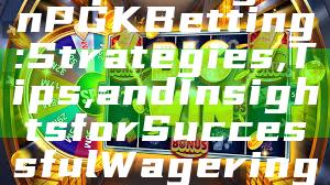 "Exploring WinPGK Betting: Strategies, Tips, and Insights for Successful Wagering"