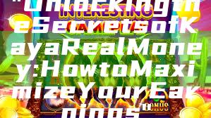 "Unlocking the Secrets of Kaya Real Money: How to Maximize Your Earnings"