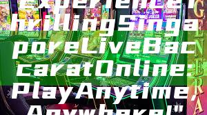 "Experience Thrilling Singapore Live Baccarat Online: Play Anytime, Anywhere!"
