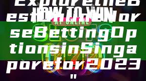 "Explore the Best Online Horse Betting Options in Singapore for 2023"