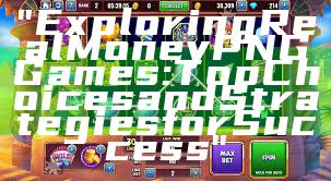 "Exploring Real Money PNG Games: Top Choices and Strategies for Success"