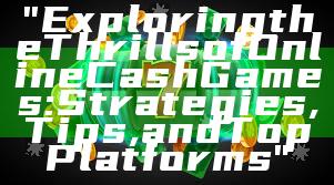 "Exploring the Thrills of Online Cash Games: Strategies, Tips, and Top Platforms"