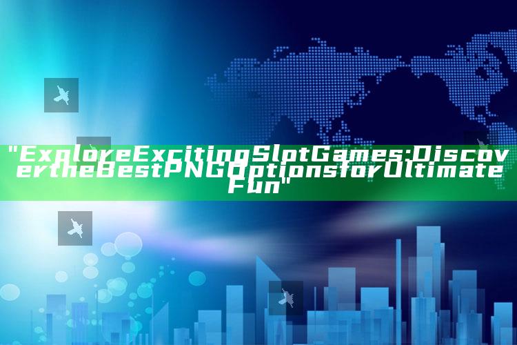 "Explore Exciting Slot Games: Discover the Best PNG Options for Ultimate Fun"