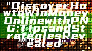 "Discover How to Win Money Online with PNG: Tips and Strategies Revealed"