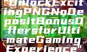 "Unlock Exciting PNG No Deposit Bonus Offers for Ultimate Gaming Experience"
