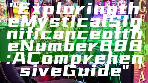 "Exploring the Mystical Significance of the Number 888: A Comprehensive Guide"