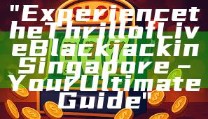 "Experience the Thrill of Live Blackjack in Singapore – Your Ultimate Guide"
