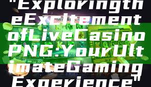 "Exploring the Excitement of Live Casino PNG: Your Ultimate Gaming Experience"